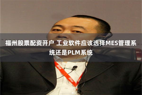 福州股票配资开户 工业软件应该选择MES管理系统还是PLM系统