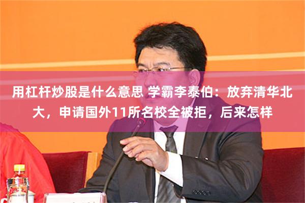 用杠杆炒股是什么意思 学霸李泰伯：放弃清华北大，申请国外11所名校全被拒，后来怎样