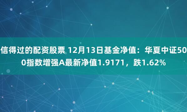 信得过的配资股票 12月13日基金净值：华夏中证500指数增强A最新净值1.9171，跌1.62%