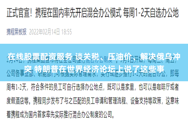 在线股票配资服务 谈关税、压油价、解决俄乌冲突 特朗普在世界经济论坛上说了这些事