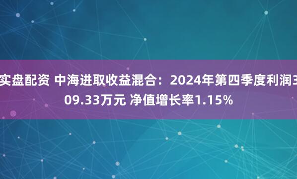 实盘配资 中海进取收益混合：2024年第四季度利润309.33万元 净值增长率1.15%