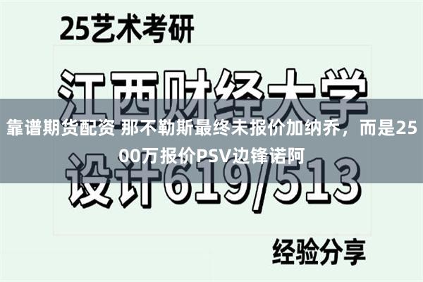 靠谱期货配资 那不勒斯最终未报价加纳乔，而是2500万报价PSV边锋诺阿