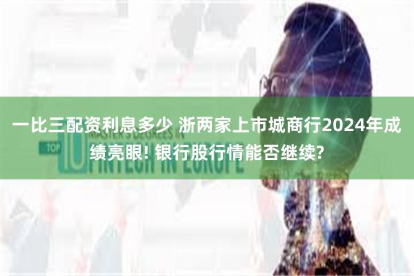 一比三配资利息多少 浙两家上市城商行2024年成绩亮眼! 银行股行情能否继续?