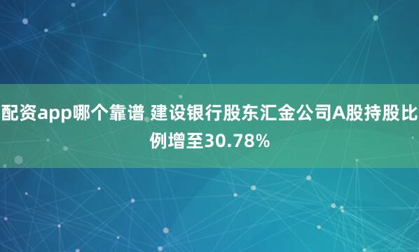 配资app哪个靠谱 建设银行股东汇金公司A股持股比例增至30.78%