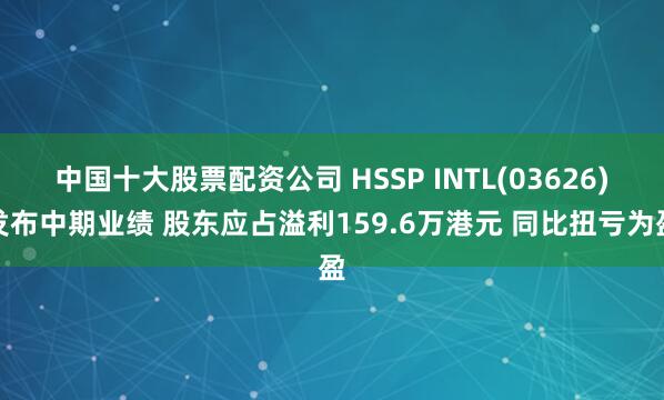 中国十大股票配资公司 HSSP INTL(03626)发布中期业绩 股东应占溢利159.6万港元 同比扭亏为盈