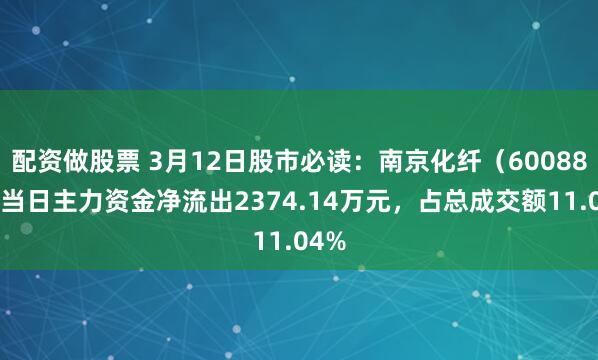 配资做股票 3月12日股市必读：南京化纤（600889）当日主力资金净流出2374.14万元，占总成交额11.04%