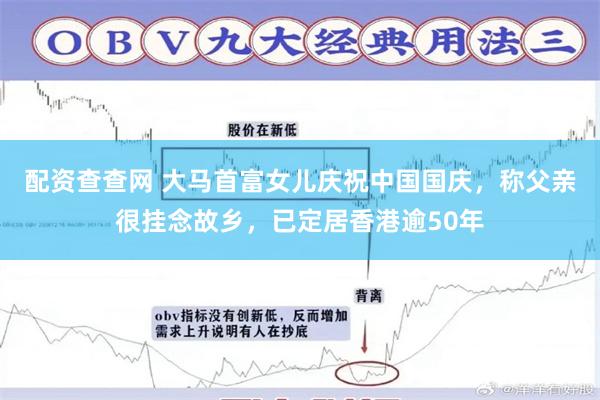 配资查查网 大马首富女儿庆祝中国国庆，称父亲很挂念故乡，已定居香港逾50年